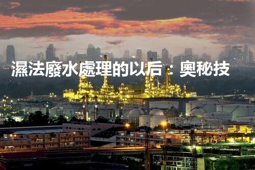 濕法廢水處理的以后：奧秘技術(shù)帶來驚喜？
